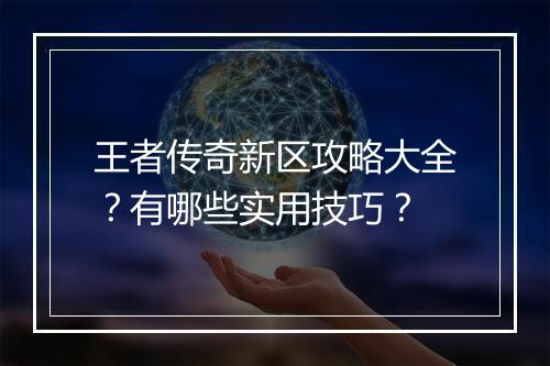 王者传奇新区攻略大全？有哪些实用技巧？