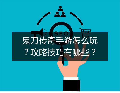 鬼刀传奇手游怎么玩？攻略技巧有哪些？