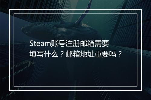 Steam账号注册邮箱需要填写什么？邮箱地址重要吗？