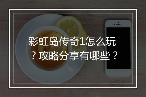 彩虹岛传奇1怎么玩？攻略分享有哪些？