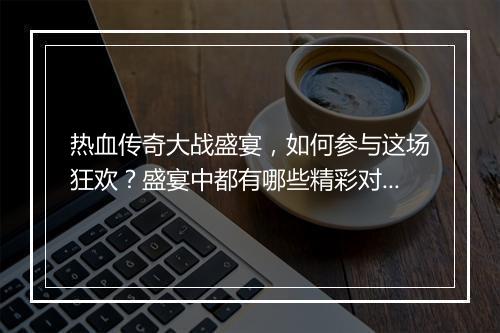 热血传奇大战盛宴，如何参与这场狂欢？盛宴中都有哪些精彩对决？