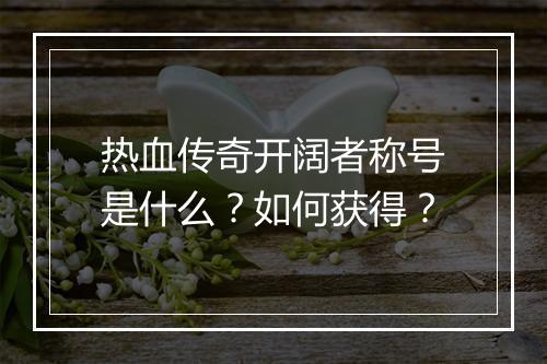 热血传奇开阔者称号是什么？如何获得？