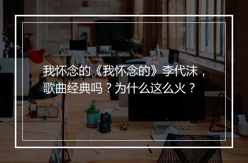 我怀念的《我怀念的》李代沫，歌曲经典吗？为什么这么火？