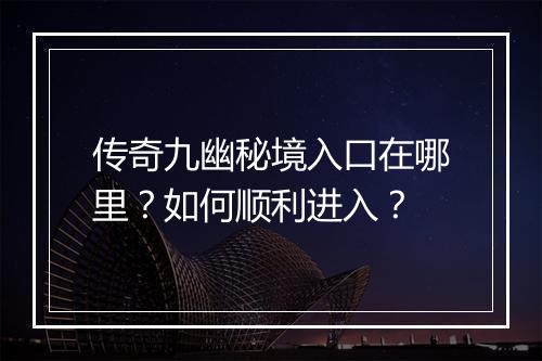 传奇九幽秘境入口在哪里？如何顺利进入？