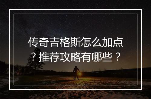 传奇吉格斯怎么加点？推荐攻略有哪些？