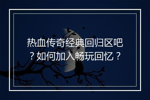 热血传奇经典回归区吧？如何加入畅玩回忆？