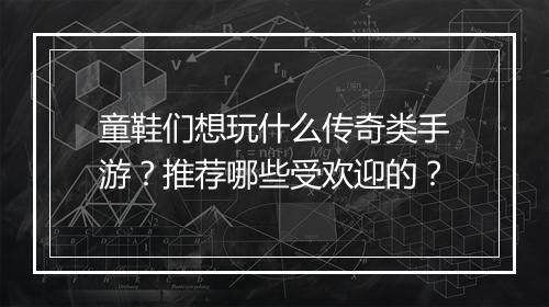 童鞋们想玩什么传奇类手游？推荐哪些受欢迎的？