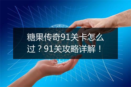 糖果传奇91关卡怎么过？91关攻略详解！
