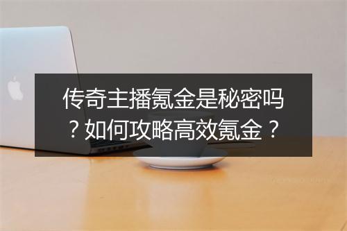 传奇主播氪金是秘密吗？如何攻略高效氪金？