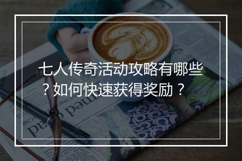 七人传奇活动攻略有哪些？如何快速获得奖励？