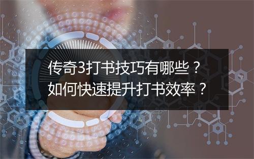 传奇3打书技巧有哪些？如何快速提升打书效率？
