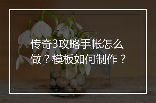 传奇3攻略手帐怎么做？模板如何制作？