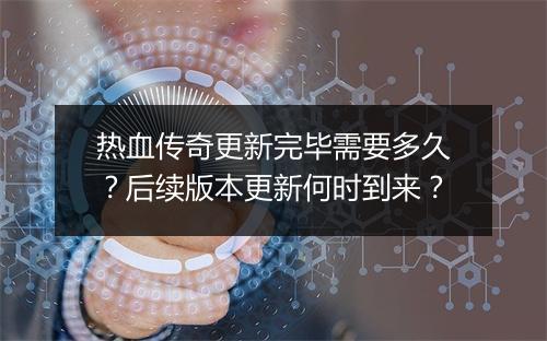 热血传奇更新完毕需要多久？后续版本更新何时到来？
