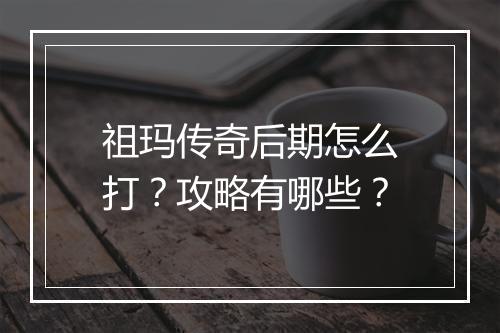 祖玛传奇后期怎么打？攻略有哪些？