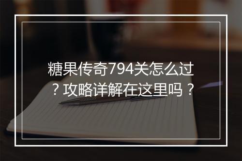 糖果传奇794关怎么过？攻略详解在这里吗？