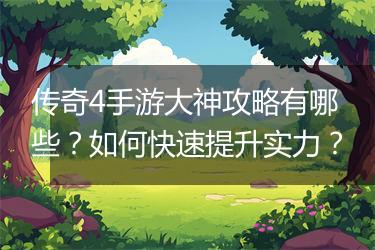 传奇4手游大神攻略有哪些？如何快速提升实力？