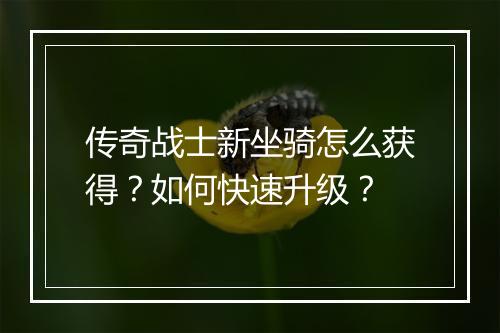 传奇战士新坐骑怎么获得？如何快速升级？