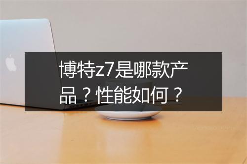 博特z7是哪款产品？性能如何？