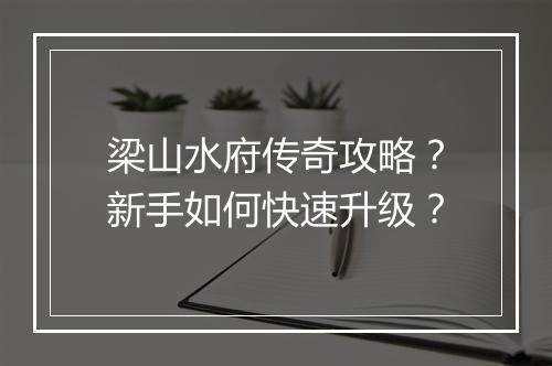 梁山水府传奇攻略？新手如何快速升级？
