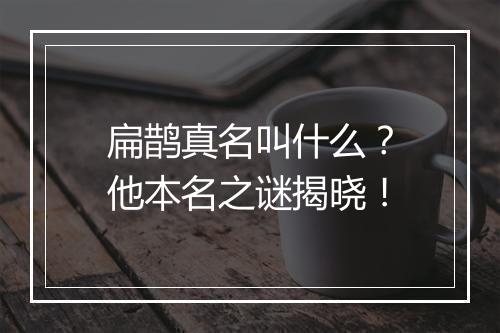 扁鹊真名叫什么？他本名之谜揭晓！