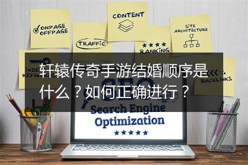 轩辕传奇手游结婚顺序是什么？如何正确进行？