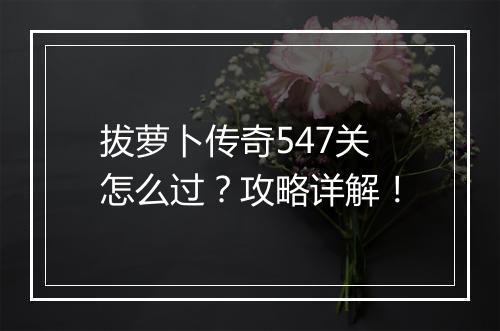 拔萝卜传奇547关怎么过？攻略详解！