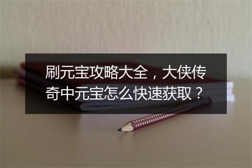 刷元宝攻略大全，大侠传奇中元宝怎么快速获取？