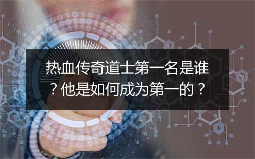 热血传奇道士第一名是谁？他是如何成为第一的？