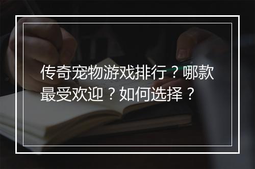 传奇宠物游戏排行？哪款最受欢迎？如何选择？