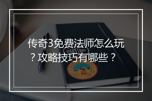 传奇3免费法师怎么玩？攻略技巧有哪些？
