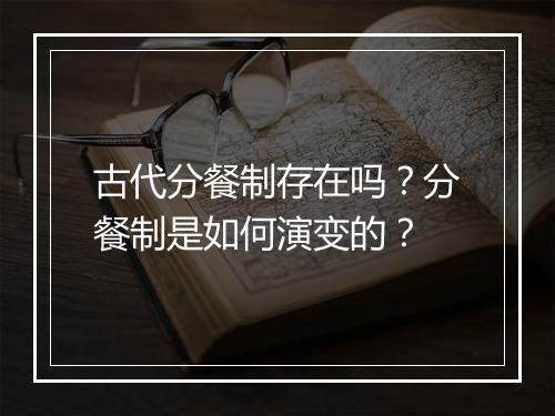 古代分餐制存在吗？分餐制是如何演变的？