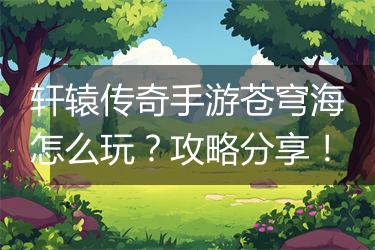 轩辕传奇手游苍穹海怎么玩？攻略分享！