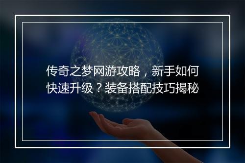 传奇之梦网游攻略，新手如何快速升级？装备搭配技巧揭秘