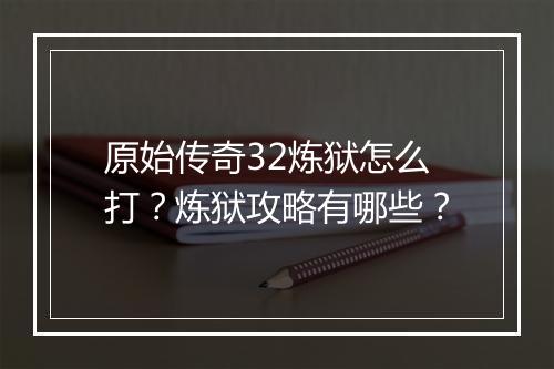 原始传奇32炼狱怎么打？炼狱攻略有哪些？