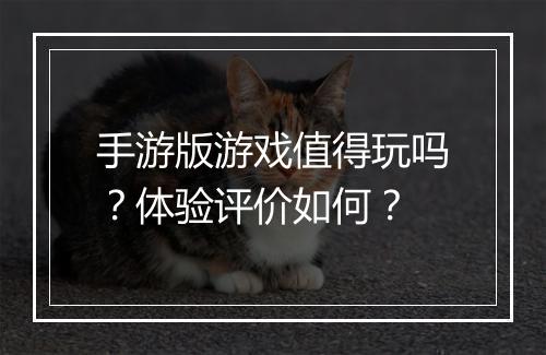 手游版游戏值得玩吗？体验评价如何？
