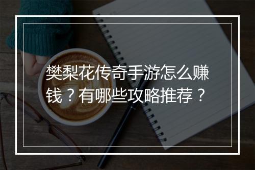 樊梨花传奇手游怎么赚钱？有哪些攻略推荐？