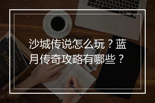 沙城传说怎么玩？蓝月传奇攻略有哪些？