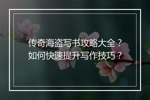 传奇海盗写书攻略大全？如何快速提升写作技巧？
