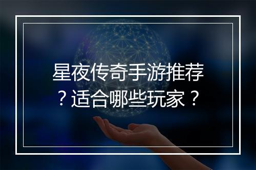 星夜传奇手游推荐？适合哪些玩家？