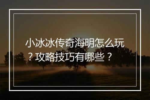 小冰冰传奇海明怎么玩？攻略技巧有哪些？