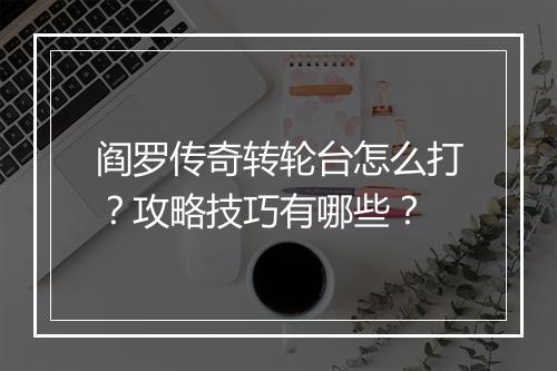 阎罗传奇转轮台怎么打？攻略技巧有哪些？