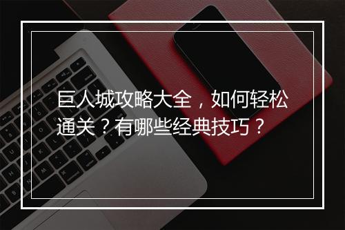 巨人城攻略大全，如何轻松通关？有哪些经典技巧？
