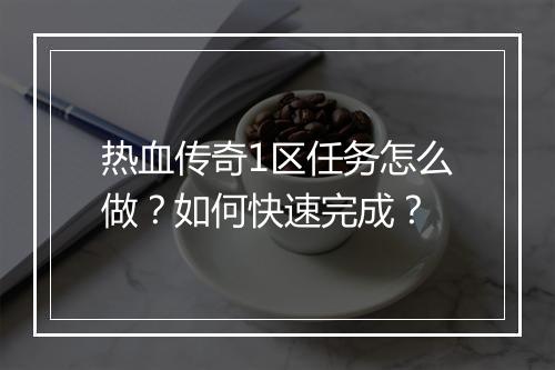 热血传奇1区任务怎么做？如何快速完成？