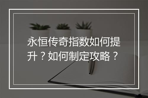 永恒传奇指数如何提升？如何制定攻略？