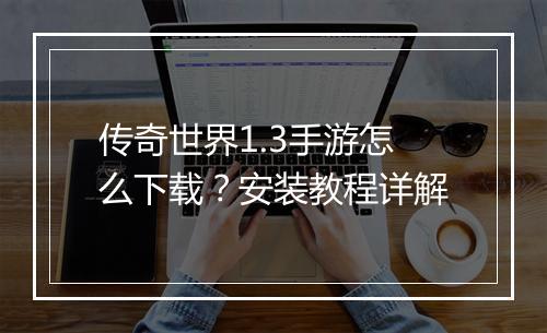 传奇世界1.3手游怎么下载？安装教程详解