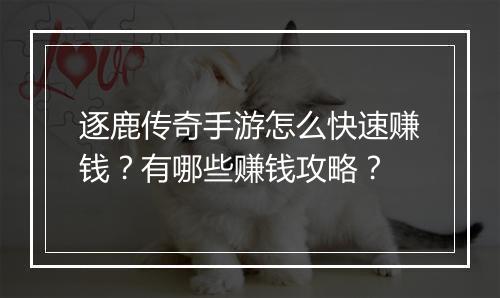 逐鹿传奇手游怎么快速赚钱？有哪些赚钱攻略？