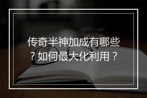 传奇半神加成有哪些？如何最大化利用？