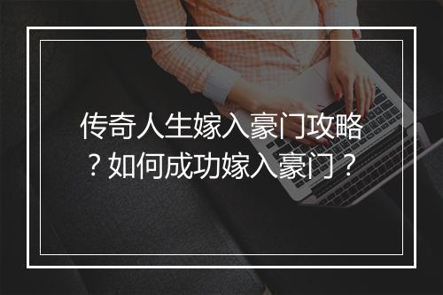 传奇人生嫁入豪门攻略？如何成功嫁入豪门？
