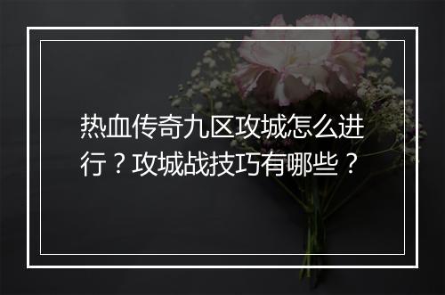 热血传奇九区攻城怎么进行？攻城战技巧有哪些？