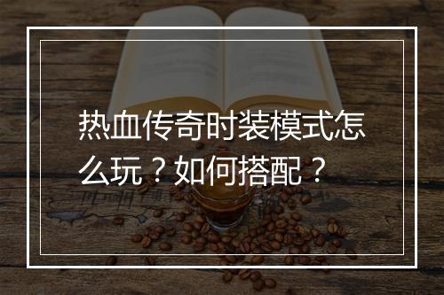 热血传奇时装模式怎么玩？如何搭配？